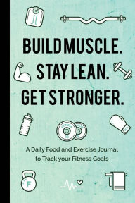Title: Build Muscle. Stay Lean. Get Stronger.: A Daily Food and Exercise Journal to Track your Fitness Goals (Food Diary), Author: Mango Publishers