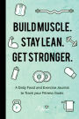 Build Muscle. Stay Lean. Get Stronger.: A Daily Food and Exercise Journal to Track your Fitness Goals (Food Diary)