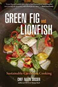 Title: Green Fig and Lionfish: Sustainable Caribbean Cooking (A Gourmet Foodie Gift), Author: Allen Susser