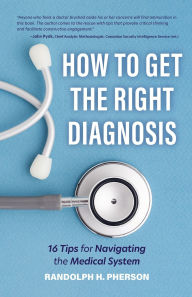 Title: How to Get the Right Diagnosis: 16 Tips for Navigating the Medical System, Author: Randolph H. Pherson