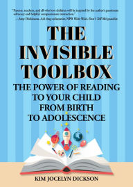 Title: The Invisible Toolbox: The Power of Reading to Your Child from Birth to Adolescence, Author: Kim Jocelyn Dickson