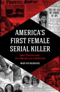 Title: America's First Female Serial Killer: Jane Toppan and the Making of a Monster (Mind of a Serial Killer, True Crime, Violence in Society, Criminology), Author: Mary Kay McBrayer