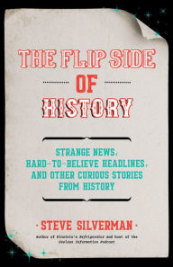 Title: The Flip Side of History: Strange News, Hard-to-Believe Headlines, and Other Curious Stories from History, Author: Steve Silverman