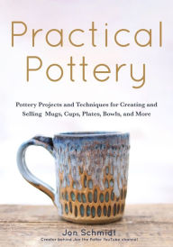 Title: Practical Pottery: 40 Pottery Projects for Creating and Selling Mugs, Cups, Plates, Bowls, and More (Pottery & Ceramics Sculpting Techniques), Author: Jon Schmidt