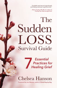 Title: The Sudden Loss Survival Guide: Seven Essential Practices for Healing Grief (Bereavement, Suicide, Mourning), Author: Chelsea Hanson