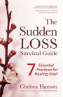 The Sudden Loss Survival Guide: Seven Essential Practices for Healing Grief (Bereavement, Suicide, Mourning)