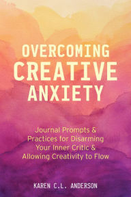 Download free books onto blackberry Overcoming Creative Anxiety: Journal Prompts & Practices for Disarming Your Inner Critic & Allowing Creativity to Flow by Karen C.L. Anderson 9781642502510 (English Edition) DJVU FB2