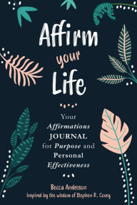 Free book to read online no download Affirm Your Life: Your Affirmations Journal for Purpose and Personal Effectiveness FB2 by Stephen M. R. Covey, Becca Anderson (English literature) 9781642502657