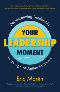 Title: Your Leadership Moment: Democratizing Leadership in an Age of Authoritarianism, Author: Eric Martin