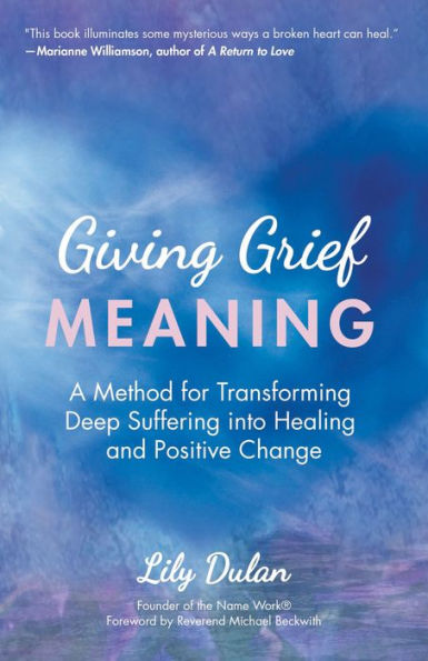 Giving Grief Meaning: A Method for Transforming Deep Suffering into Healing and Positive Change (Death and Bereavement, Spiritual Healing, Grief Gift)