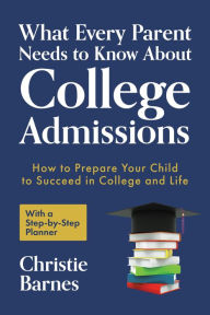 Title: What Every Parent Needs to Know About College Admissions: How to Prepare Your Child to Succeed in College and Life?With a Step-by Step Planner (College Guidebook), Author: Christie Barnes