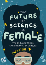 Title: The Future of Science Is Female: The Brilliant Minds Shaping the 21st Century, Author: Zara Stone