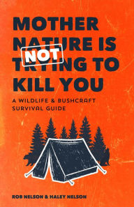 Title: Mother Nature is Not Trying to Kill You: A Wildlife & Bushcraft Survival Guide (Camping & Hunting Survival Book), Author: Rob Nelson