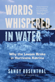 Title: Words Whispered in Water: Why the Levees Broke in Hurricane Katrina, Author: Sandy Rosenthal
