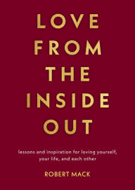 Title: Love From the Inside Out: Lessons and Inspiration for Loving Yourself, Your Life, and Each Other, Author: Robert Mack