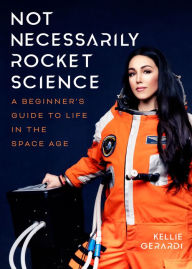 Title: Not Necessarily Rocket Science: A Beginner's Guide to Life in the Space Age, Author: Kellie Gerardi