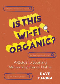 Title: Is This Wi-Fi Organic?: A Guide to Spotting Misleading Science Online, Author: Dave Farina