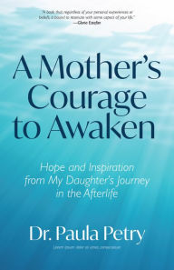 Free audiobooks without downloading A Mother's Courage to Awaken: Hope and Inspiration from My Daughter's Journey in the Afterlife PDB by Paula Petry PhD