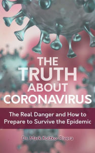 Title: The Truth about Coronavirus: The Real Danger and How to Prepare to Survive the Epidemic, Author: Mark Koltko-Rivera PhD