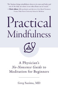 Title: Practical Mindfulness: A Physician's No-Nonsense Guide to Meditation for Beginners (Mindful Breathing, Gift For Anxiety), Author: Greg Sazima MD