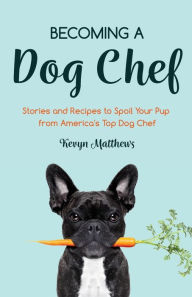 Title: Becoming a Dog Chef: Stories and Recipes to Spoil Your Pup from America's Top Dog Chef (Homemade Dog Food, Raw Cooking), Author: Kevyn Matthews