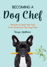 Title: Becoming a Dog Chef: Recipes to Spoil Your Pup from America's Top Dog Chef, Author: Kevyn Matthews