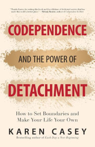 Title: Codependence and the Power of Detachment: How to Set Boundaries and Make Your Life Your Own (For Adult Children of Alcoholics and Other Addicts), Author: Karen Casey