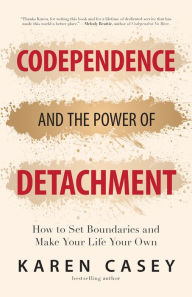 Title: Codependence and the Power of Detachment: How to Set Boundaries and Make Your Life Your Own, Author: Karen Casey