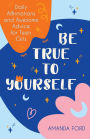 Be True To Yourself: Daily Affirmations and Awesome Advice for Teen Girls (Gifts for Teen Girls, Teen and Young Adult Maturing and Bullying Issues)