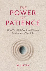Title: The Power of Patience: How This Old-Fashioned Virtue Can Improve Your Life (Self-Care Gift for Men and Women), Author: M.J. Ryan