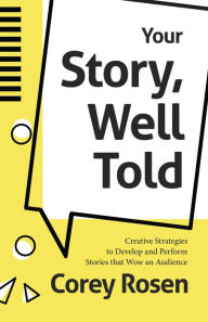 Title: Your Story, Well Told: Creative Strategies to Develop and Perform Stories that Wow an Audience (How To Sell Yourself), Author: Corey Rosen
