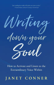 Title: Writing Down Your Soul: How to Activate and Listen to the Extraordinary Voice Within (Writing to Explore Your Spiritual Soul), Author: Janet Conner