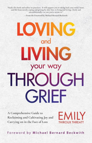 Loving and Living Your Way Through Grief: A Comprehensive Guide to Reclaiming Cultivating Joy Carrying on the Face of Loss (A Grief Recovery Handbook)