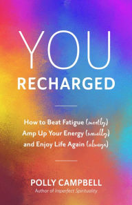 Title: You, Recharged: How to Beat Fatigue (Mostly), Amp Up Your Energy (Usually), and Enjoy Life Again (Always), Author: Polly Campbell