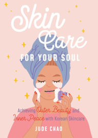 Title: Skincare for Your Soul: Achieving Outer Beauty and Inner Peace with Korean Skincare, Author: Jude Chao