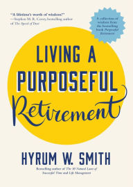 Title: Living a Purposeful Retirement: How to Bring Happiness and Meaning to Your Retirement (A Great Retirement Gift Idea), Author: Hyrum W. Smith