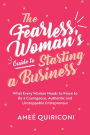 The Fearless Woman's Guide to Starting a Business: What Every Woman Needs to Know to be a Courageous, Authentic and Unstoppable Entrepreneur (A Woman Owned Business Startup Step-By-Step Guidebook)