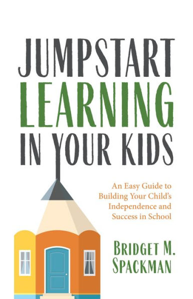 Jumpstart Learning Your Kids: An Easy Guide to Building Child's Independence and Success School (Conscious Parenting for Successful Kids)