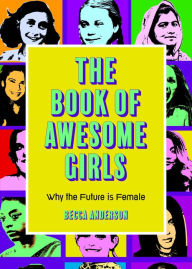 Title: The Book of Awesome Girls: Why the Future Is Female (Celebrate Girl Power) (Birthday Gift for Her), Author: Becca Anderson