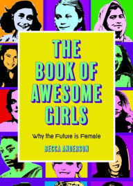 Title: The Book of Awesome Girls: Why the Future is Female, Author: Becca Anderson