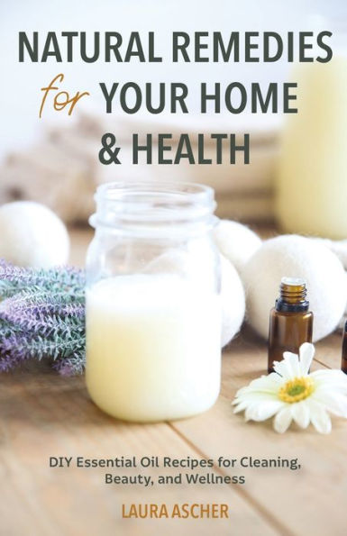 Natural Remedies for Your Home & Health: DIY Essential Oils Recipes Cleaning, Beauty, and Wellness (Natural Life Guide)