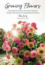 French audio book downloads Growing Flowers: Everything You Need to Know About Planting, Tending, Harvesting and Arranging Beautiful Blooms by Niki Irving (English literature) 