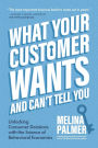 What Your Customer Wants and Can't Tell You: Unlocking Consumer Decisions with the Science of Behavioral Economics (Marketing Research)