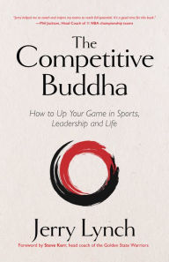 Free downloads kindle books online The Competitive Buddha: How to Up Your Game in Sports, Leadership and Life (Book on Buddhism, Sports Book, Guide for Self-Improvement) by Jerry Lynch, Steve Kerr English version 9781642505894
