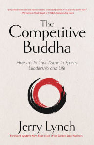 Title: The Competitive Buddha: How to Up Your Game in Sports, Leadership and Life, Author: Jerry Lynch