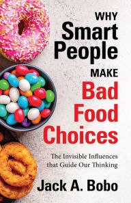 Title: Why Smart People Make Bad Food Choices: The Invisible Influences that Guide Our Thinking (Healthy Lifestyle), Author: Jack Bobo