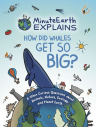Title: MinuteEarth Explains: How Did Whales Get So Big? And Other Curious Questions about Animals, Nature, Geology, and Planet Earth (Science Book for Kids), Author: MinuteEarth