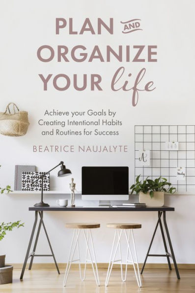 Plan and Organize Your Life: Achieve Goals by Creating Intentional Habits Routines for Success (Productivity, Get Organized, Personal Goals, Day Planner)