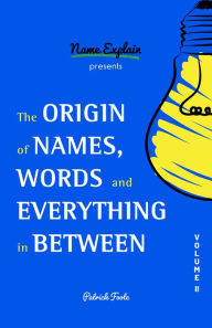 Title: The Origin of Names, Words and Everything in Between: Volume II, Author: Patrick Foote