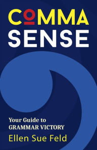 Title: Comma Sense: Your Guide to Grammar Victory, Author: Ellen Sue Feld